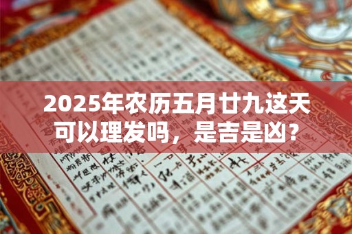 2025年农历五月廿九这天可以理发吗，是吉是凶？