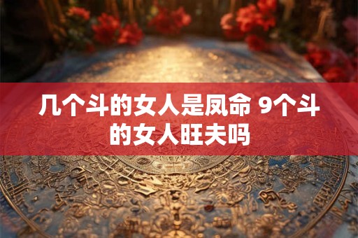 几个斗的女人是凤命 9个斗的女人旺夫吗