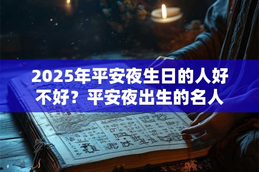2025年平安夜生日的人好不好？平安夜出生的名人