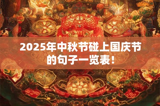 2025年中秋节碰上国庆节的句子一览表！