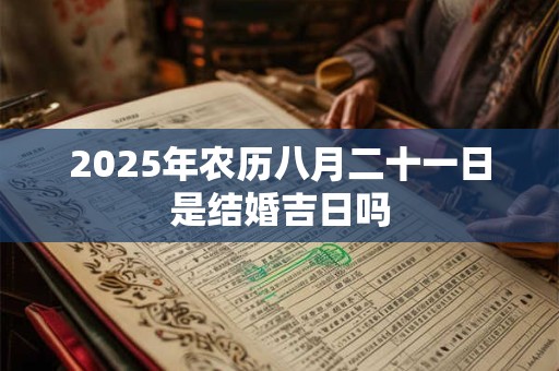 2025年农历八月二十一日是结婚吉日吗