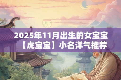 2025年腊月十六出生的女孩五行缺木怎么起名合适？
