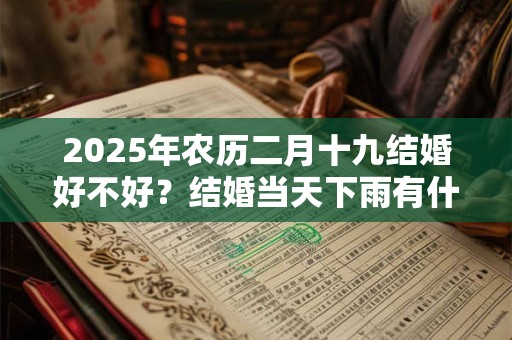 2025年农历二月十九结婚好不好？结婚当天下雨有什么说法？