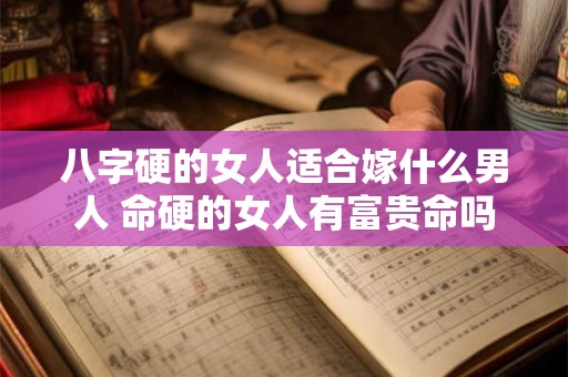 八字硬的女人适合嫁什么男人 命硬的女人有富贵命吗