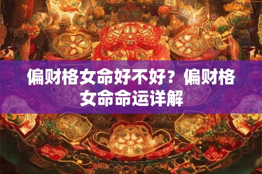 偏财格女命好不好？偏财格女命命运详解