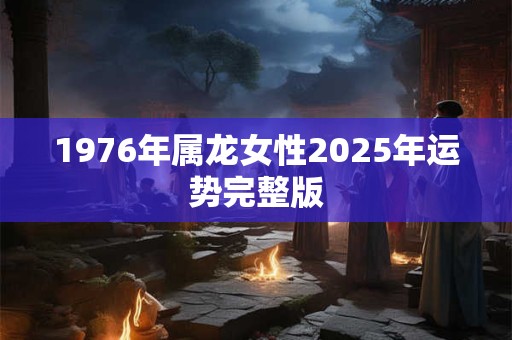 1976年属龙女性2025年运势完整版