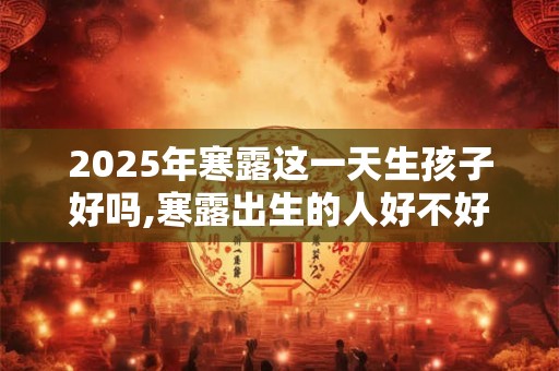2025年农历十二月初七这一天出生的女宝宝命运怎么样？