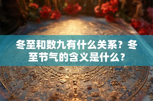 冬至和数九有什么关系？冬至节气的含义是什么？