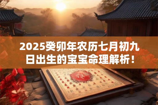 2025癸卯年农历七月初九日出生的宝宝命理解析！