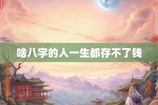 啥八字的人一生都存不了钱