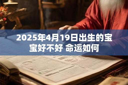 2025年4月19日出生的宝宝好不好 命运如何