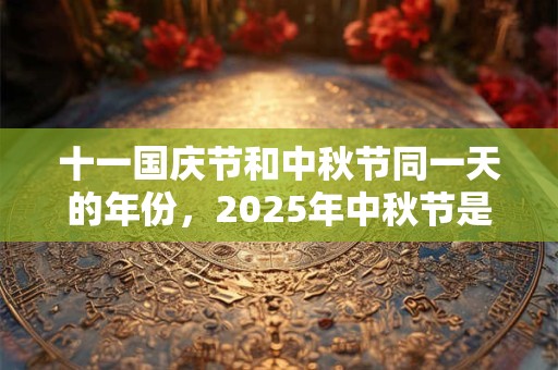 十一国庆节和中秋节同一天的年份，2025年中秋节是法定节假日吗？
