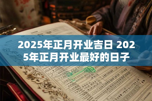 2025年正月开业吉日 2025年正月开业最好的日子