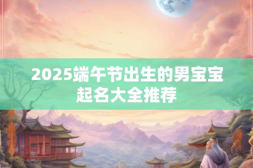 2025年7月6日出生的男孩适合取什么霸气的名字？