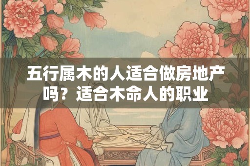 五行属木的人适合做房地产吗？适合木命人的职业