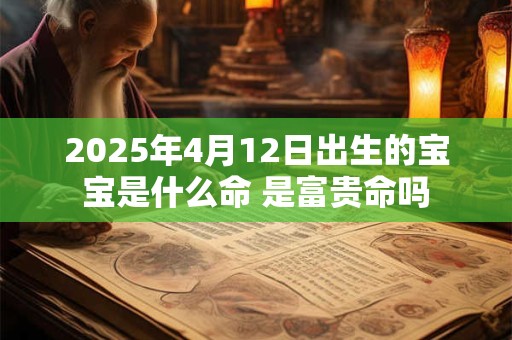 2025年4月12日出生的宝宝是什么命 是富贵命吗