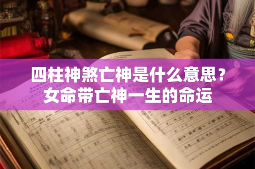 四柱神煞亡神是什么意思？女命带亡神一生的命运