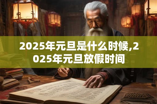 2025年元旦是什么时候,2025年元旦放假时间