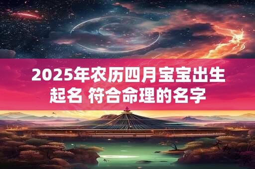 2025年农历四月宝宝出生起名 符合命理的名字