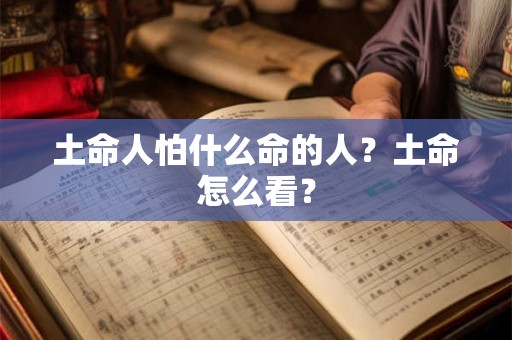 土命人怕什么命的人？土命怎么看？
