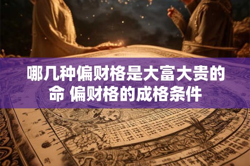 哪几种偏财格是大富大贵的命 偏财格的成格条件