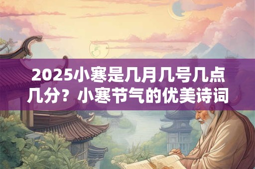 2025小寒是几月几号几点几分？小寒节气的优美诗词