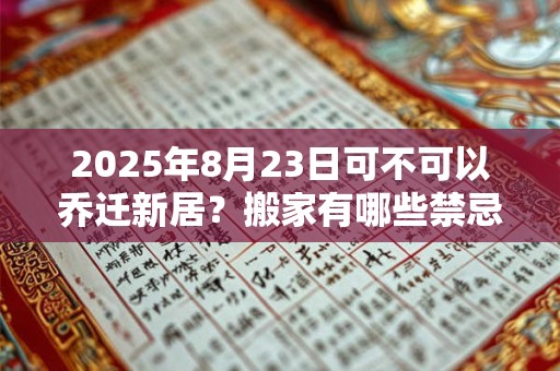 2025年8月23日可不可以乔迁新居？搬家有哪些禁忌？
