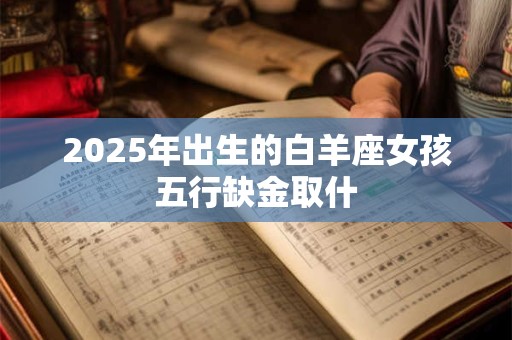 2025年出生的白羊座女孩五行缺金取什
