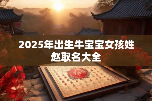 2025年出生牛宝宝女孩姓赵取名大全