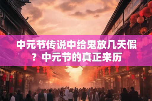 中元节传说中给鬼放几天假？中元节的真正来历