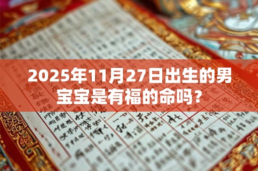 2025年11月27日出生的男宝宝是有福的命吗？