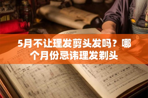 5月不让理发剪头发吗？哪个月份忌讳理发剃头