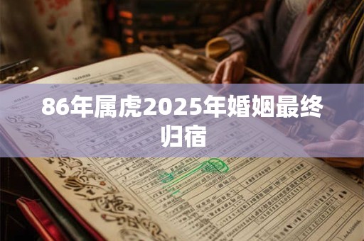 86年属虎2025年婚姻最终归宿
