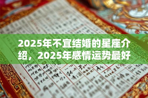 2025年不宜结婚的星座介绍，2025年感情运势最好的星座介绍