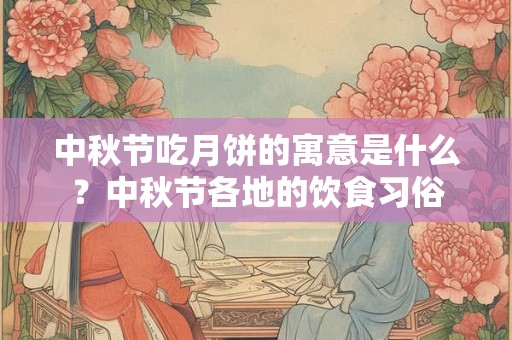 中秋节吃月饼的寓意是什么？中秋节各地的饮食习俗