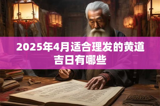 2025年4月适合理发的黄道吉日有哪些