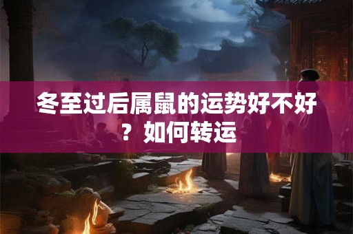 冬至过后属鼠的运势好不好？如何转运