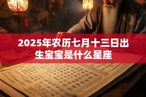 2025年农历七月十三日出生宝宝是什么星座