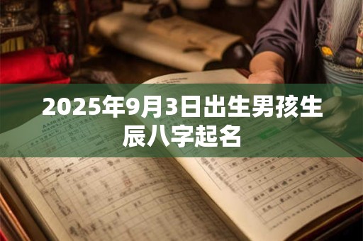 2025年9月3日出生男孩生辰八字起名