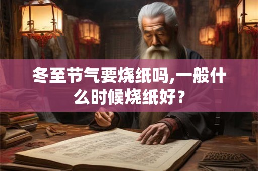 冬至节气要烧纸吗,一般什么时候烧纸好？