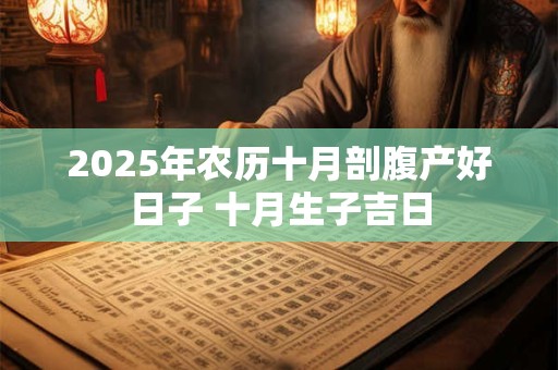 2025年农历十月剖腹产好日子 十月生子吉日
