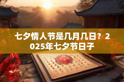 七夕情人节是几月几日？2025年七夕节日子