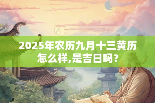 2025年农历九月十三黄历怎么样,是吉日吗？