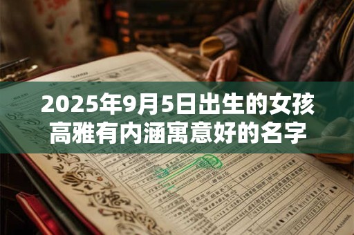 2025年9月5日出生的女孩高雅有内涵寓意好的名字