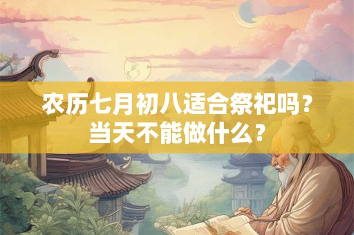 农历七月初八适合祭祀吗？当天不能做什么？