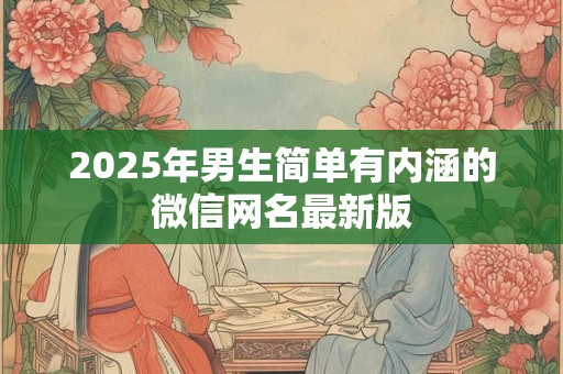 2025年男生简单有内涵的微信网名最新版