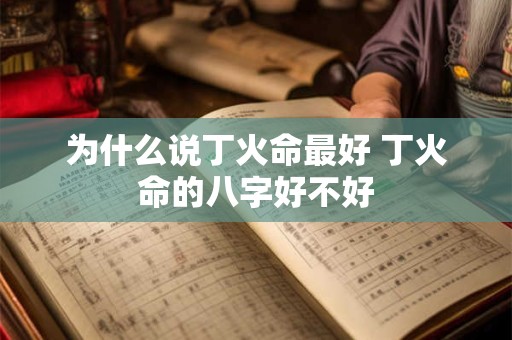 为什么说丁火命最好 丁火命的八字好不好