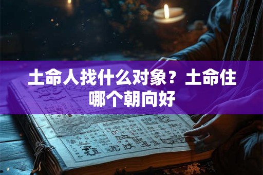 土命人找什么对象？土命住哪个朝向好