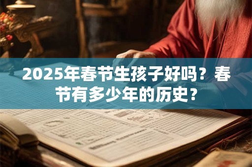 2025年春节生孩子好吗？春节有多少年的历史？