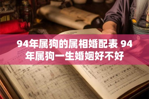 94年属狗的属相婚配表 94年属狗一生婚姻好不好